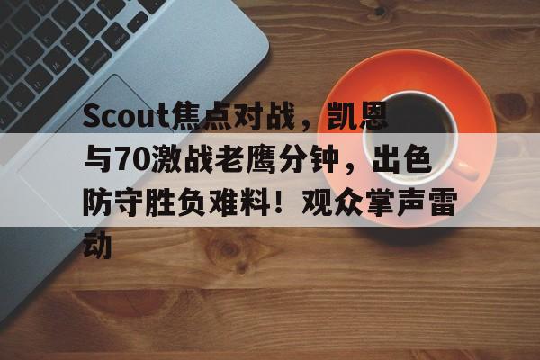 亚博APP下载Scout焦点对战，凯恩与70激战老鹰分钟，出色防守胜负难料！观众掌声雷动的简单介绍