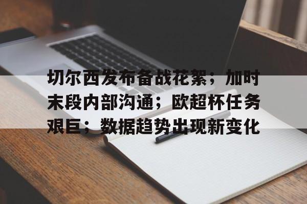 包含切尔西发布备战花絮;加时末段内部沟通;欧超杯任务艰巨;数据趋势出现新变化的词条 包含切尔西发布备战花絮;加时末段内部沟通;欧超杯任务艰巨;数据趋势出现新变化的词条
